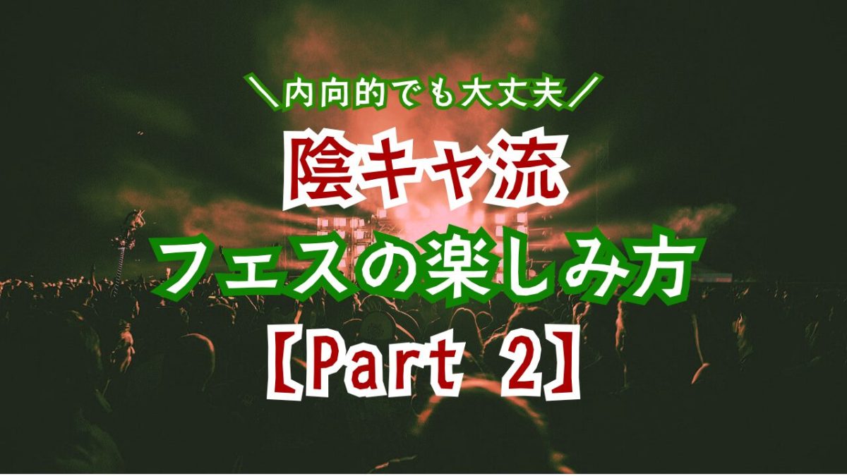 人混みが苦手でも大丈夫！陰キャのためのフェス攻略マニュアル●Part2●