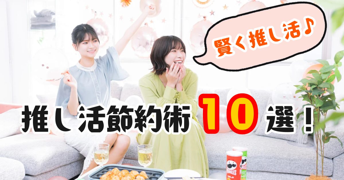 推し活節約術10選をご紹介！グッズもイベントも賢く楽しんじゃおう