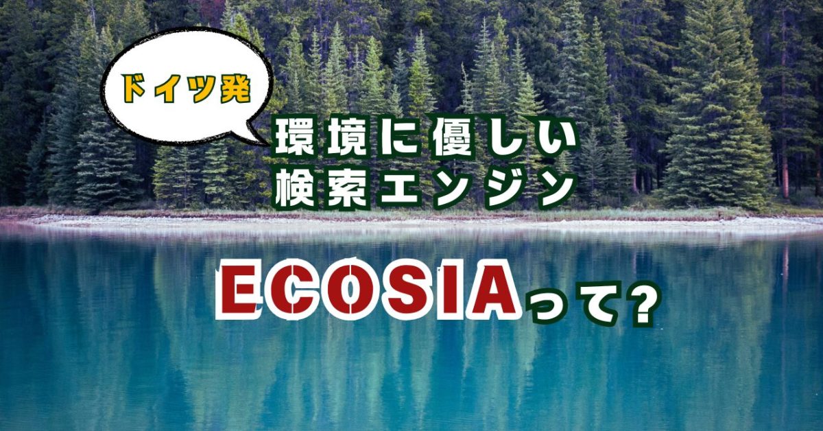 あなたの検索が森になる！？環境に優しい検索エンジン「ECOSIA(エコジア)」とは