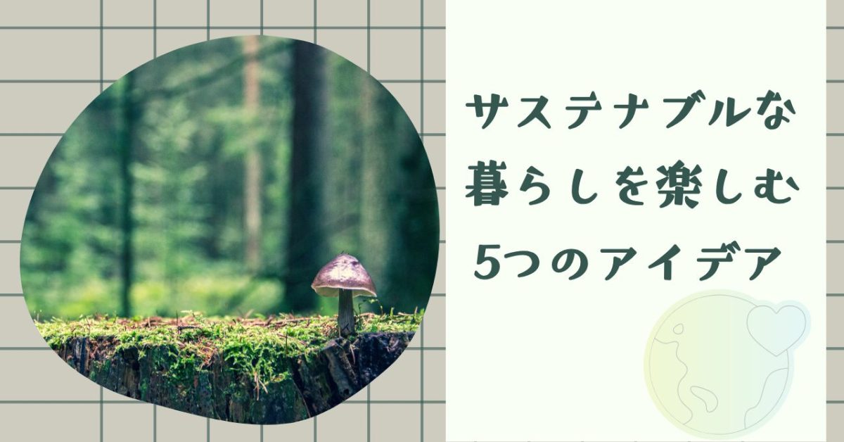 自分らしく無理なく。サステナブルな暮らしを楽しむ5つのアイデア