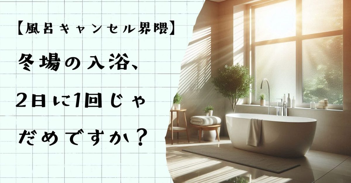 【結論：工夫しだい】冬場の入浴も正直しんどい…2日に1回でも大丈夫？【風呂キャンセル界隈】