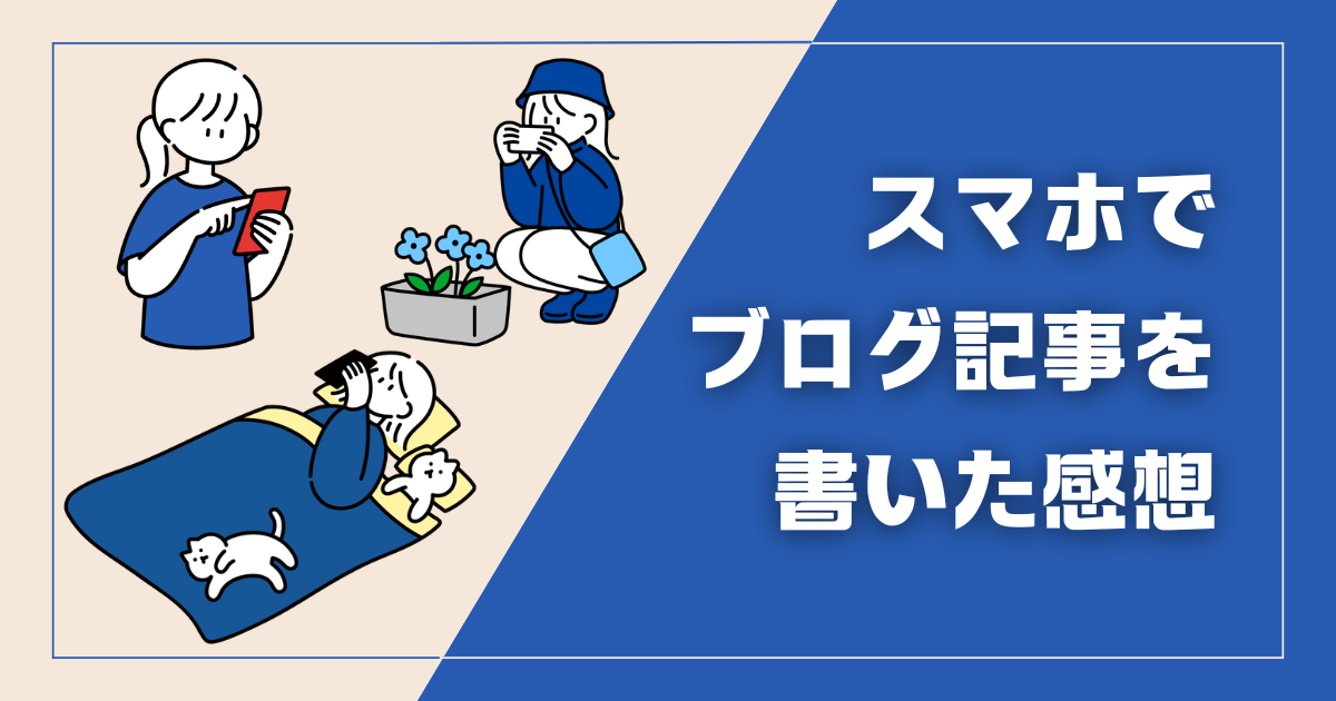【無事に作れた！】スマホでブログ記事を書いた感想！メリット・デメリットも