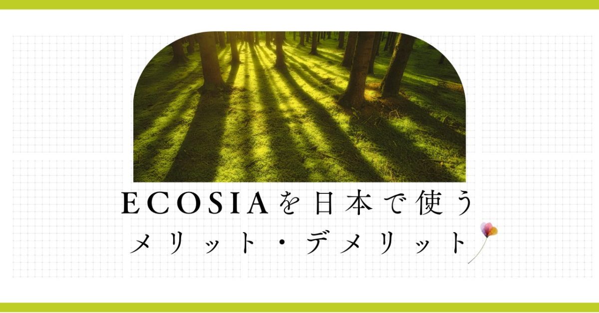 【ECOSIA】日本で使う価値はあるの？メリットとデメリットをご紹介