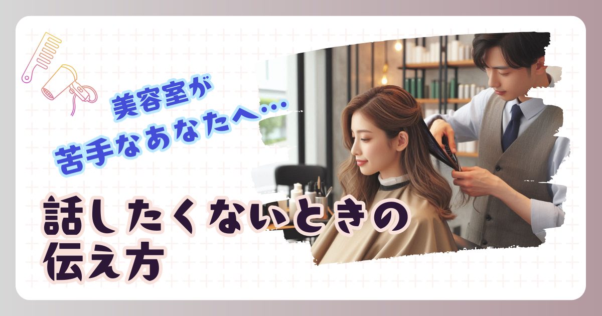 美容室では美容師さんと極力話したくない人へ！言いにくいことの伝え方