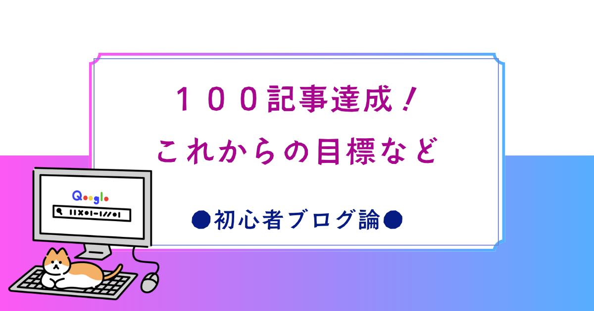 ついにブログ100記事達成！これまでにやったこと、これからの目標など
