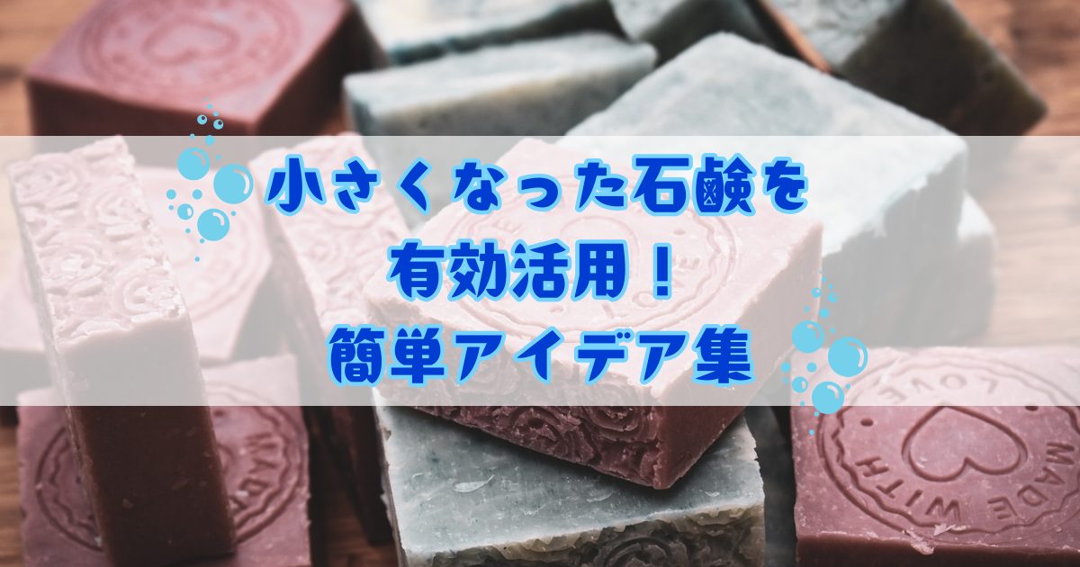【節約術】小さくなった石鹸を有効活用する簡単アイデア集！