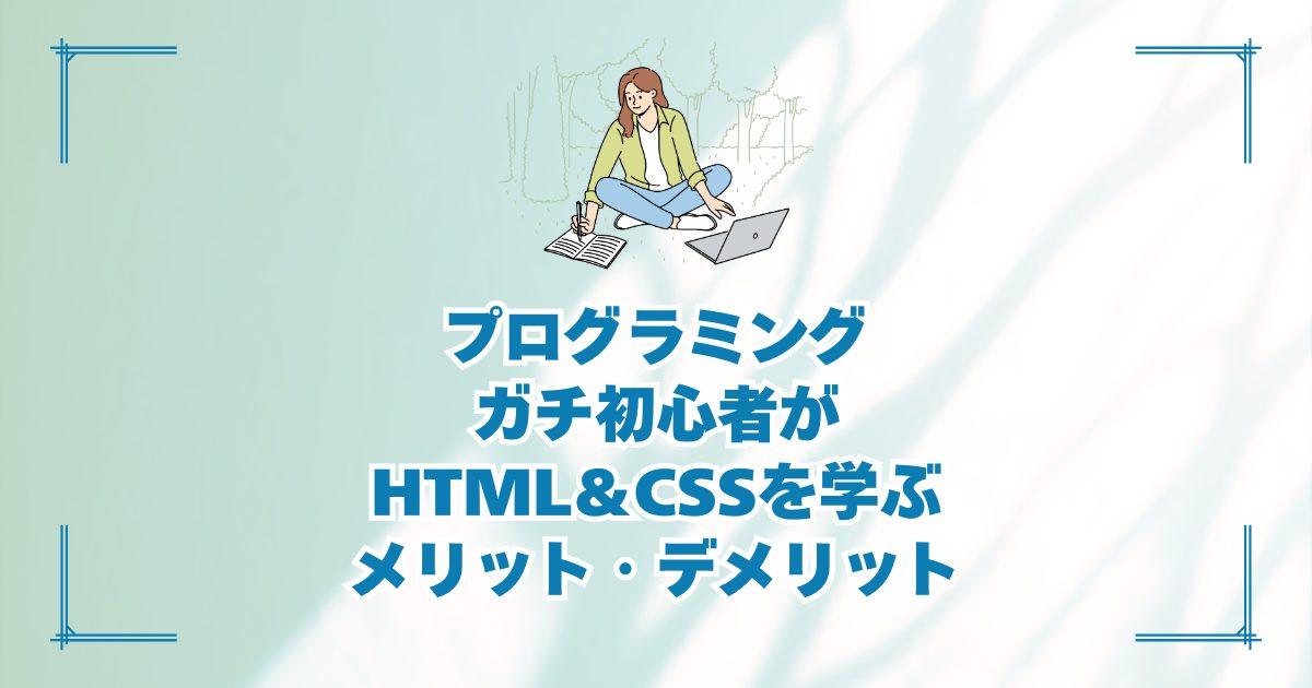 プログラミングガチ初心者がHTML＆CSSを学ぶメリット・デメリット