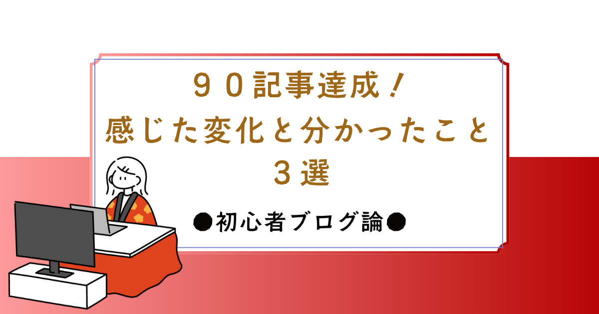 【ブログ90記事達成！】感じた変化と分かったこと３選