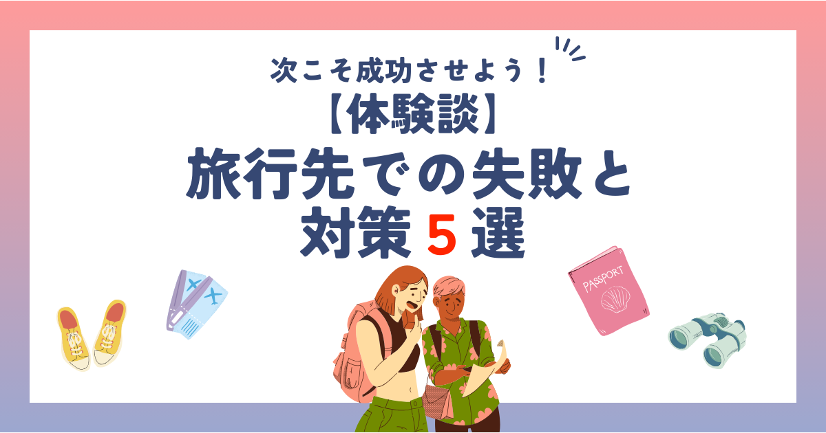 【体験談】旅行先での失敗と対策5選！次回こそ成功させるコツ