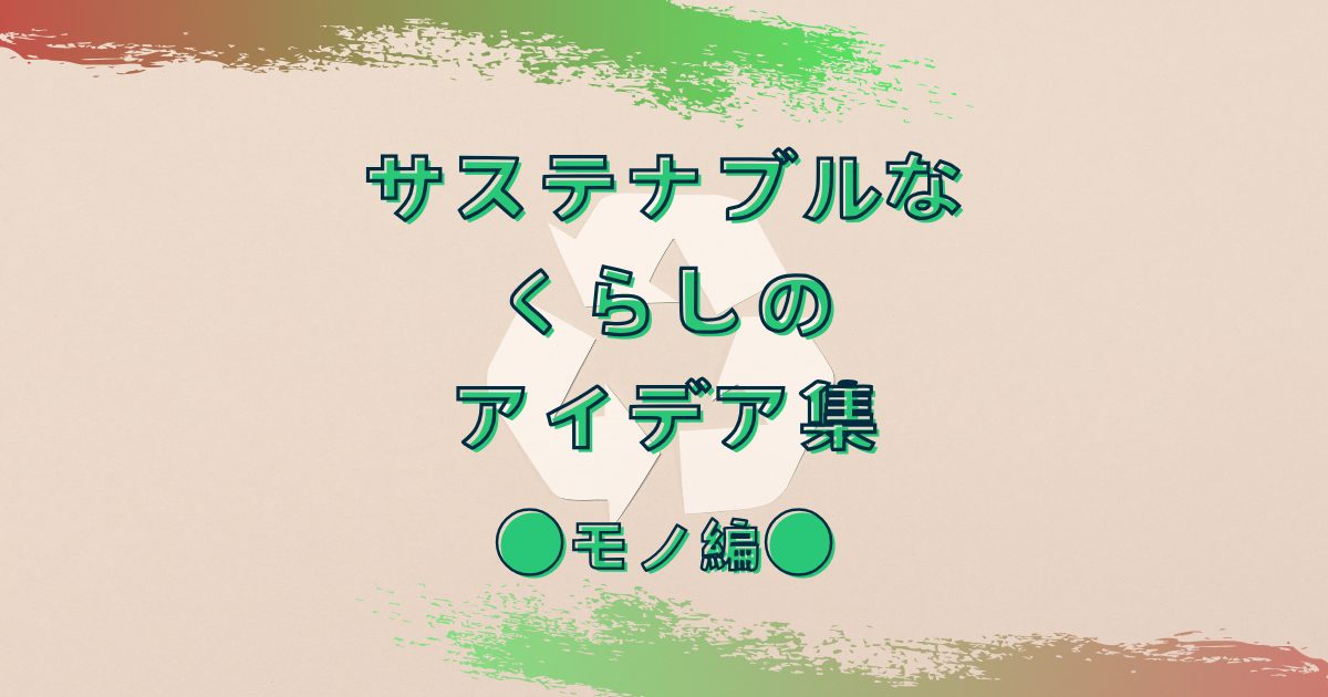 サステナブルなくらしのアイデア集｜今あるものを大切に！「モノ」編