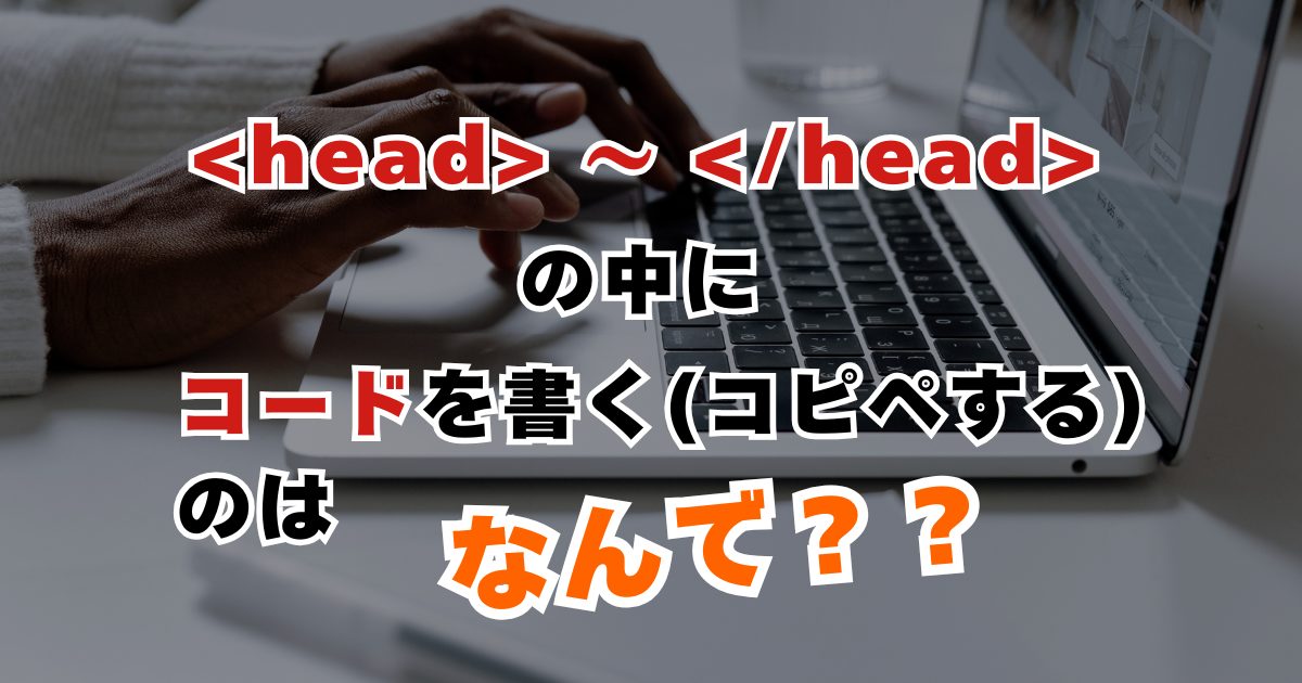 【超重要】&lt;head>〜&lt;/head>の中にコードを書く(コピペする)理由！