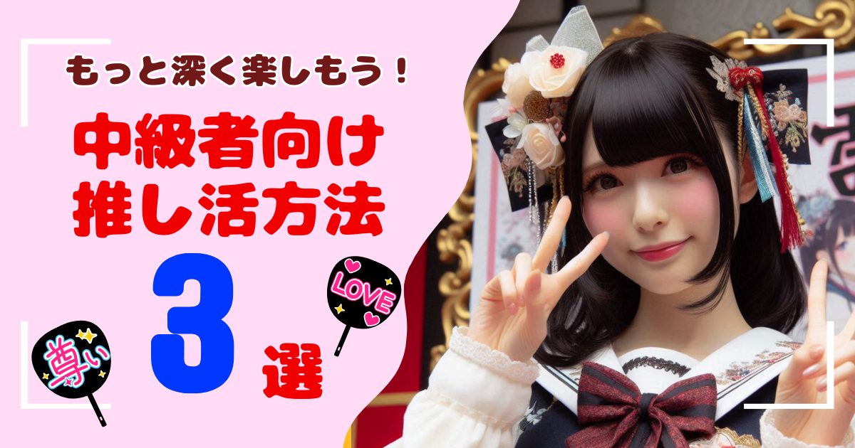 もっと深く楽しもう！中級者におすすめの推し活法3選