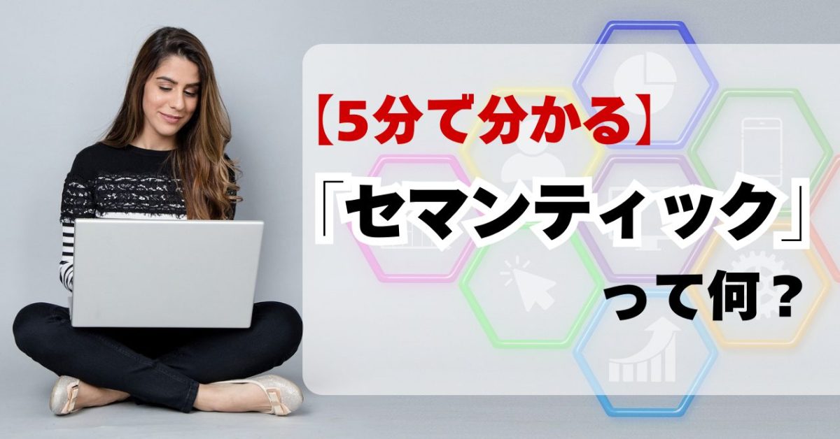 【5分で分かる】Web制作の「セマンティック」って何？