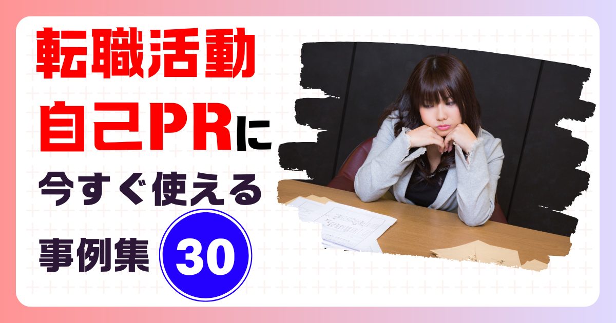 転職活動の自己PRが思いつかないあなたへ。今すぐ使える事例集30！
