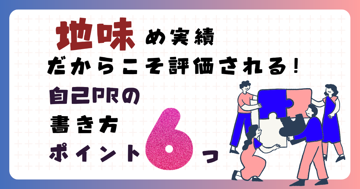 派手『じゃない』実績だからこそ評価される！自己PRの書き方ポイント6つ