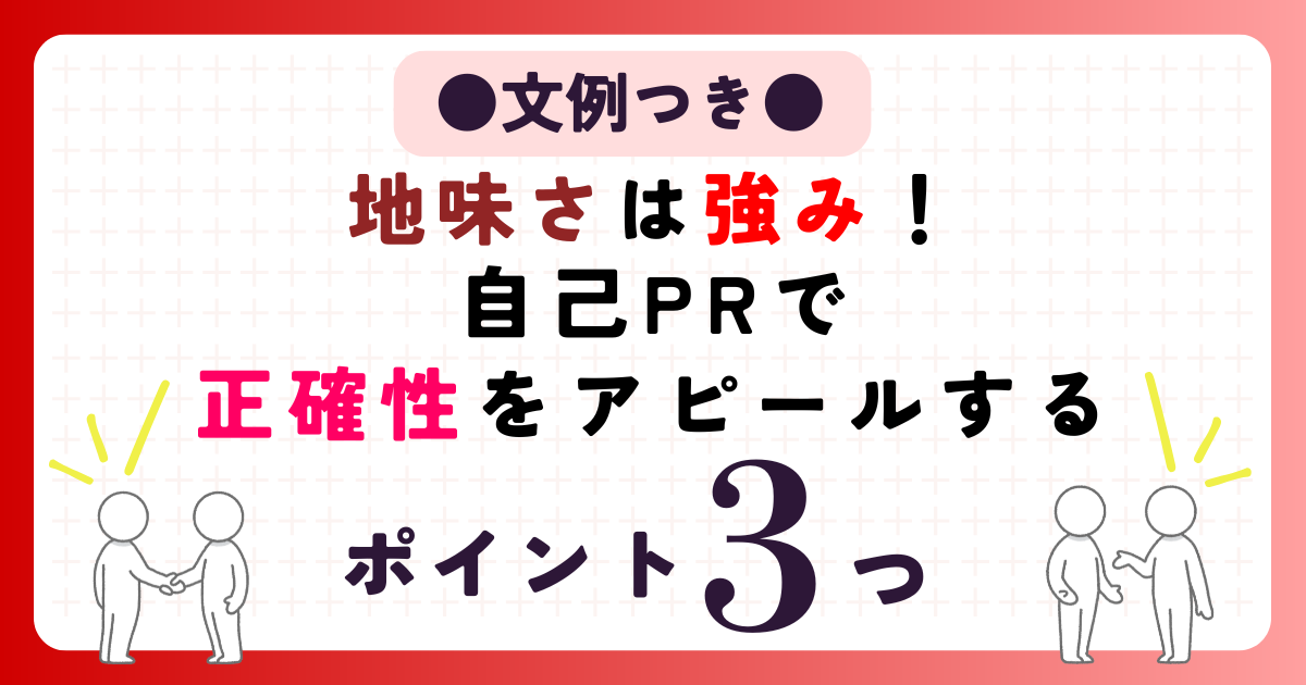 【文例つき】地味さは強み！自己PRで正確性をアピールするポイント3つ