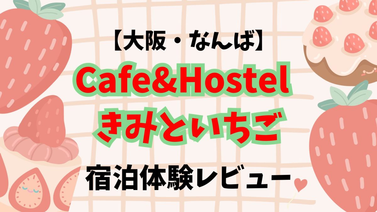 【大阪・なんば】「Cafe &amp; Hostel きみといちご」宿泊体験レビュー！【駅チカ便利】